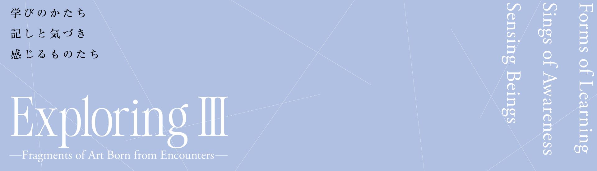 学びのかたち 記しと気づき 感じるものたち - Exploring Ⅲ